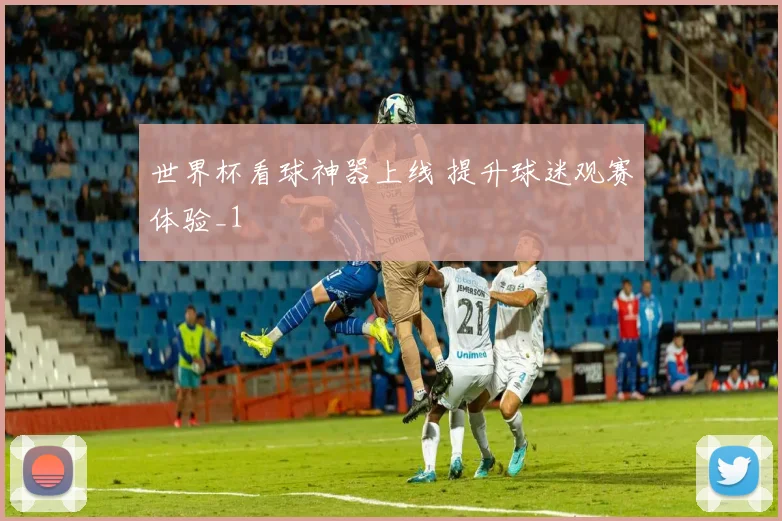 世界杯看球神器上线 提升球迷观赛体验_1