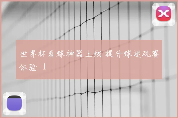世界杯看球神器上线 提升球迷观赛体验_1