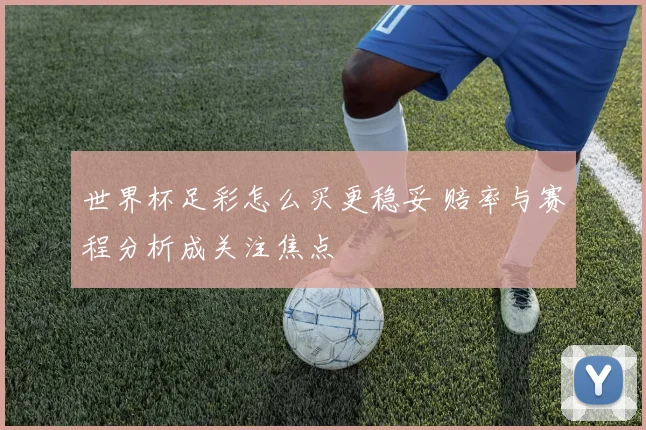 世界杯足彩怎么买更稳妥 赔率与赛程分析成关注焦点