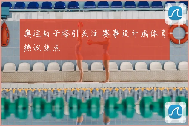 奥运钉子塔引关注 赛事设计成体育热议焦点