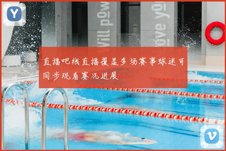直播吧线直播覆盖多场赛事球迷可同步观看赛况进展