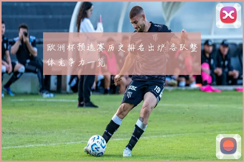 欧洲杯预选赛历史排名出炉 各队整体竞争力一览