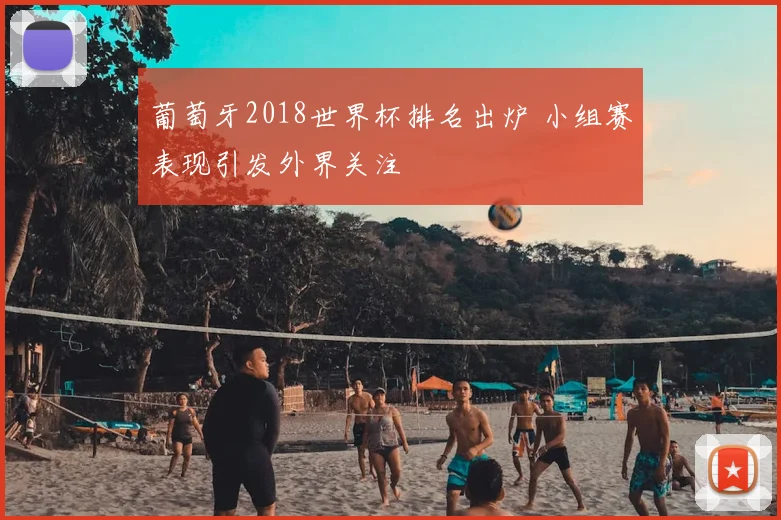 葡萄牙2018世界杯排名出炉 小组赛表现引发外界关注