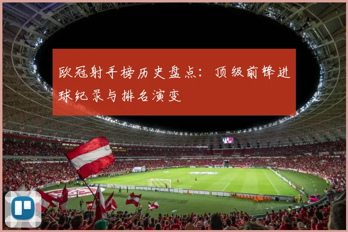 欧冠射手榜历史盘点:顶级前锋进球纪录与排名演变