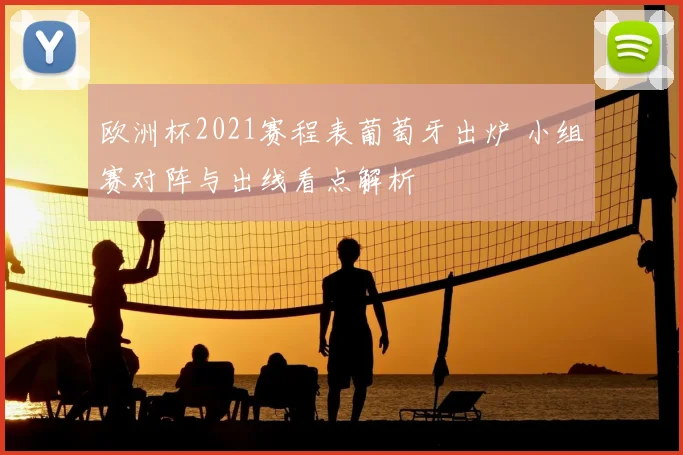 欧洲杯2021赛程表葡萄牙出炉 小组赛对阵与出线看点解析