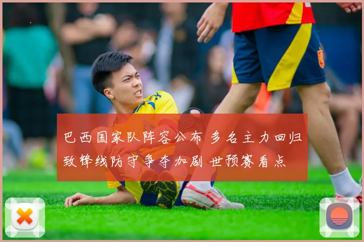 巴西国家队阵容公布 多名主力回归致锋线防守争夺加剧 世预赛看点