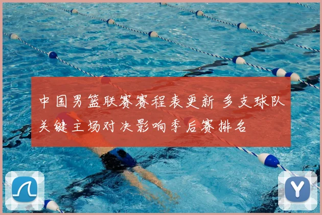 中国男篮联赛赛程表更新 多支球队关键主场对决影响季后赛排名