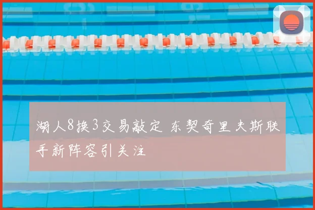 湖人8换3交易敲定 东契奇里夫斯联手新阵容引关注