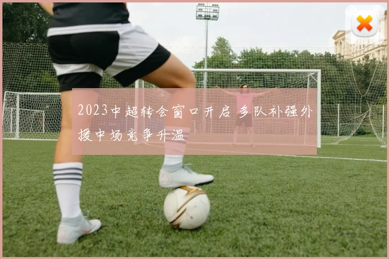 2023中超转会窗口开启 多队补强外援中场竞争升温