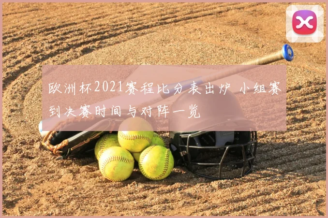 欧洲杯2021赛程比分表出炉 小组赛到决赛时间与对阵一览