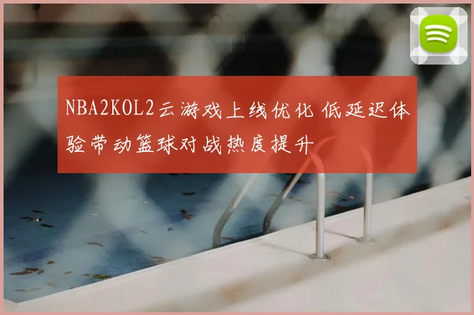 NBA2KOL2云游戏上线优化 低延迟体验带动篮球对战热度提升