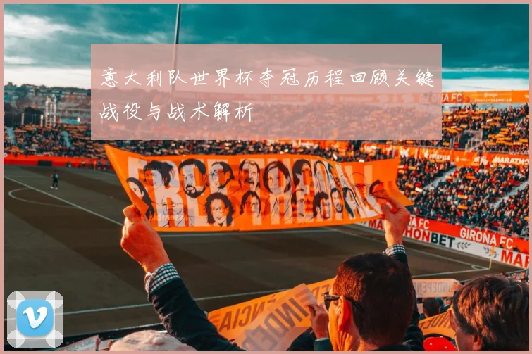 意大利队世界杯夺冠历程回顾关键战役与战术解析