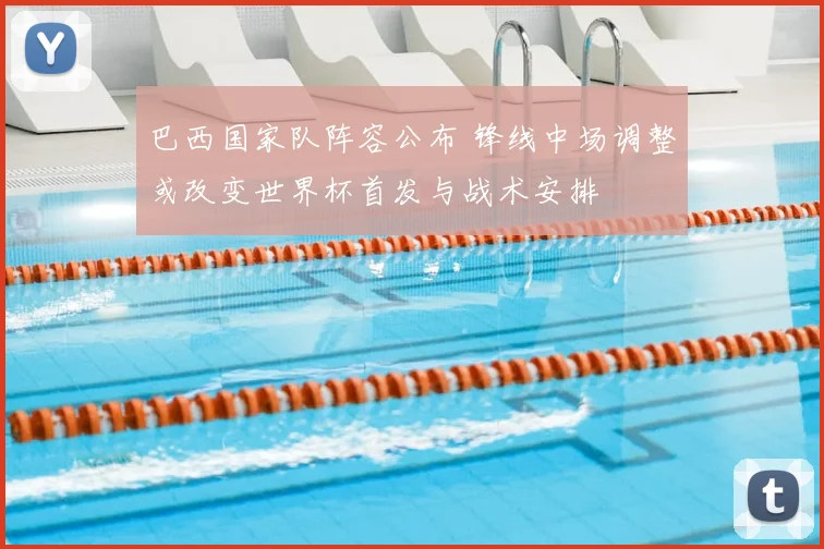 巴西国家队阵容公布 锋线中场调整或改变世界杯首发与战术安排