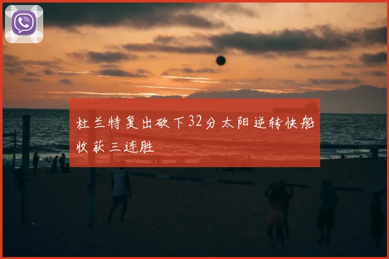 杜兰特复出砍下32分太阳逆转快船收获三连胜