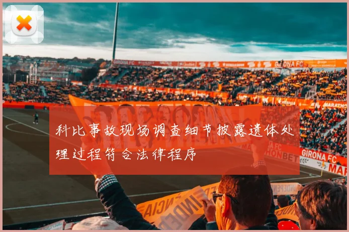 科比事故现场调查细节披露遗体处理过程符合法律程序