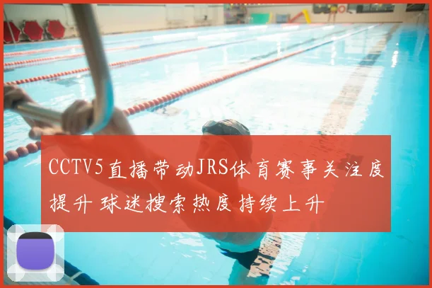 CCTV5直播带动JRS体育赛事关注度提升 球迷搜索热度持续上升