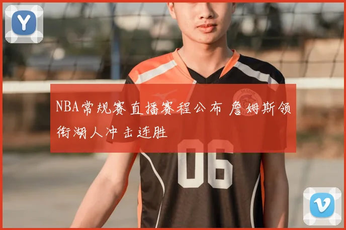 NBA常规赛直播赛程公布 詹姆斯领衔湖人冲击连胜