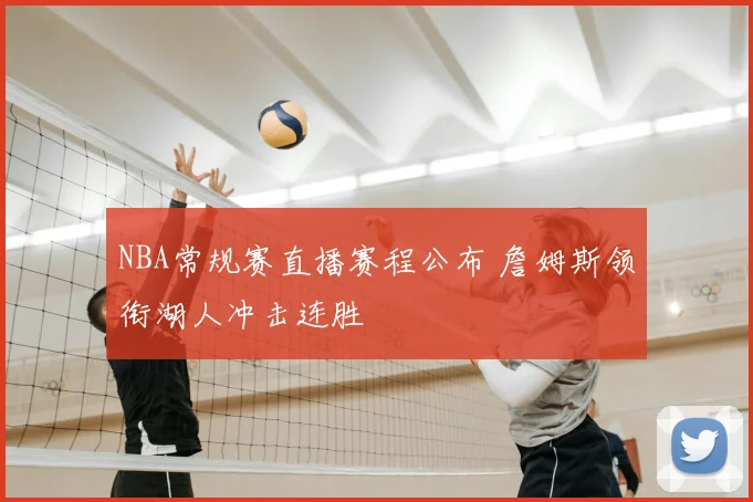 NBA常规赛直播赛程公布 詹姆斯领衔湖人冲击连胜