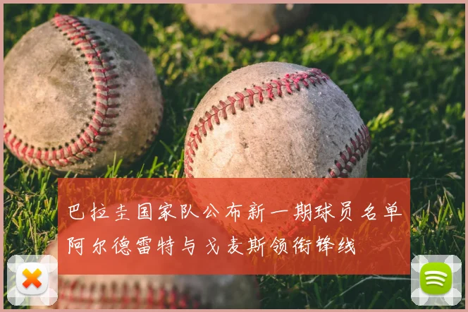 巴拉圭国家队公布新一期球员名单阿尔德雷特与戈麦斯领衔锋线