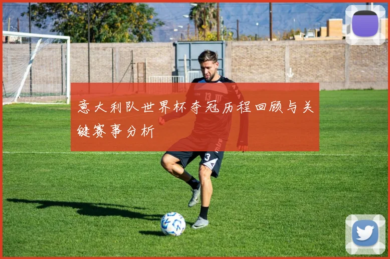 意大利队世界杯夺冠历程回顾与关键赛事分析