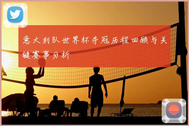 意大利队世界杯夺冠历程回顾与关键赛事分析