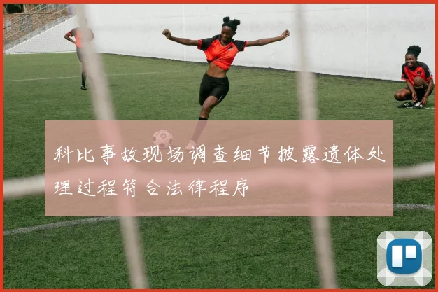 科比事故现场调查细节披露遗体处理过程符合法律程序