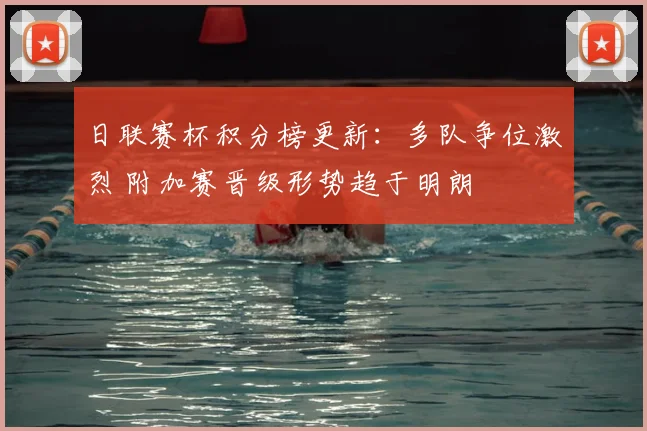 日联赛杯积分榜更新：多队争位激烈 附加赛晋级形势趋于明朗