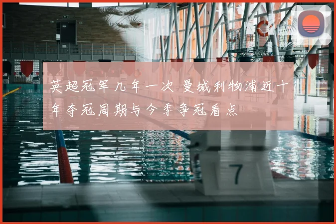 英超冠军几年一次 曼城利物浦近十年夺冠周期与今季争冠看点