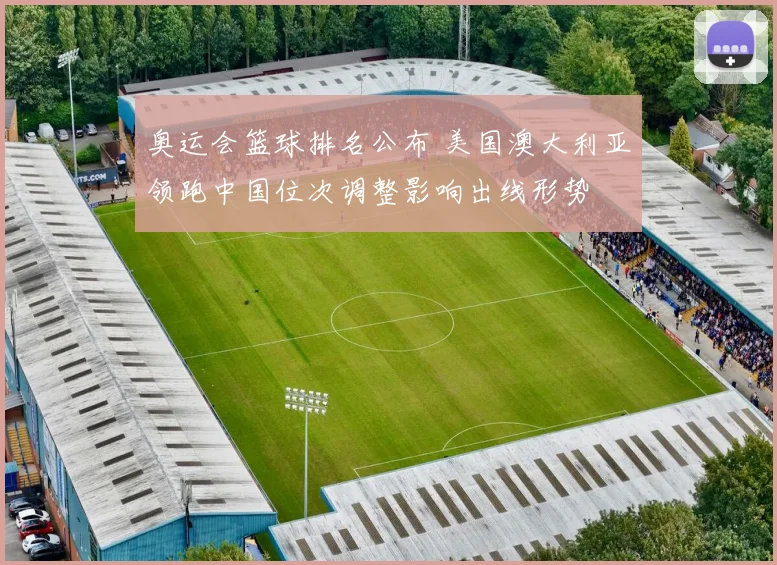 奥运会篮球排名公布 美国澳大利亚领跑中国位次调整影响出线形势