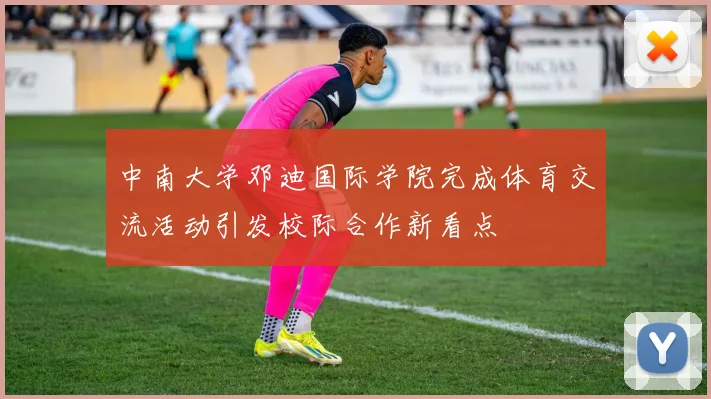 中南大学邓迪国际学院完成体育交流活动引发校际合作新看点