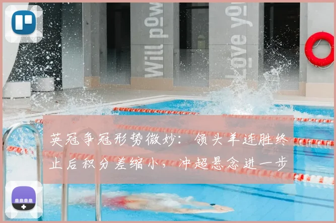 英冠争冠形势微妙：领头羊连胜终止后积分差缩小，冲超悬念进一步加剧