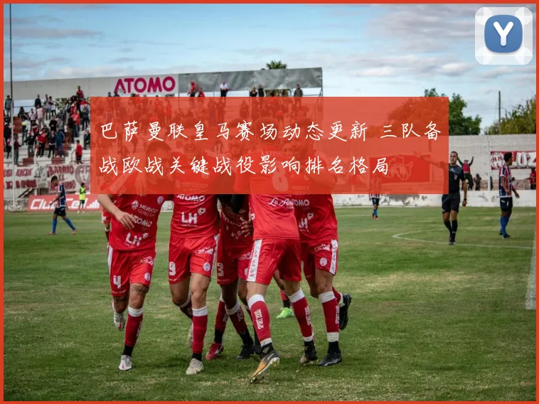 巴萨曼联皇马赛场动态更新 三队备战欧战关键战役影响排名格局