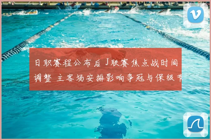 日职赛程公布后 J联赛焦点战时间调整 主客场安排影响争冠与保级节奏