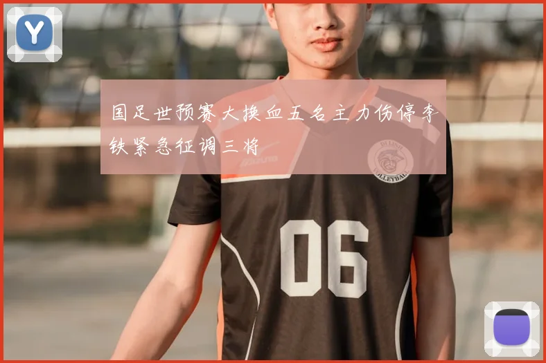 国足世预赛大换血五名主力伤停李铁紧急征调三将