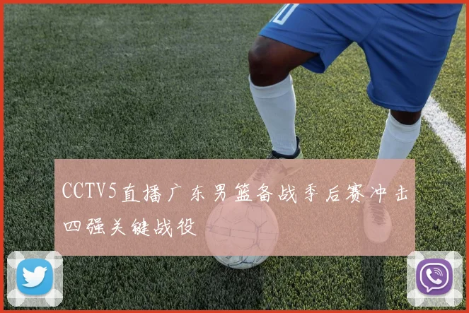 CCTV5直播广东男篮备战季后赛冲击四强关键战役