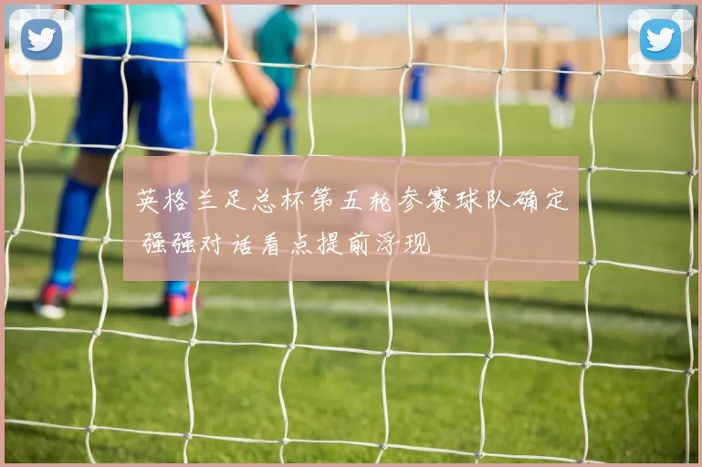 英格兰足总杯第五轮参赛球队确定 强强对话看点提前浮现