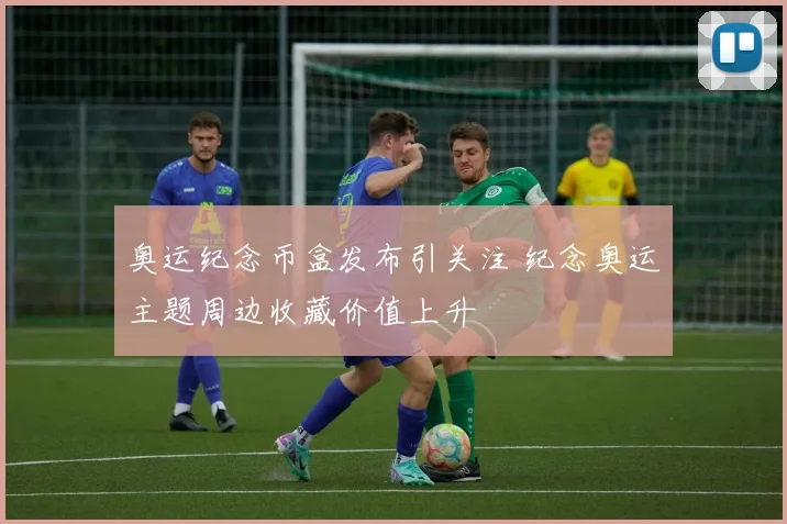 奥运纪念币盒发布引关注 纪念奥运主题周边收藏价值上升