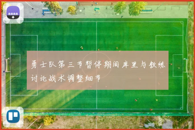 勇士队第三节暂停期间库里与教练讨论战术调整细节